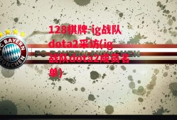 128棋牌-ig战队dota2采访(ig战队dota2成员名单)