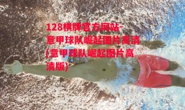 128棋牌官方网站-意甲球队崛起图片高清(意甲球队崛起图片高清版)