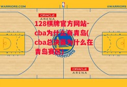 128棋牌官方网站-cba为什么有青岛(cba总决赛为什么在青岛赛区)